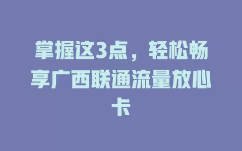 掌握这3点，轻松畅享广西联通流量放心卡