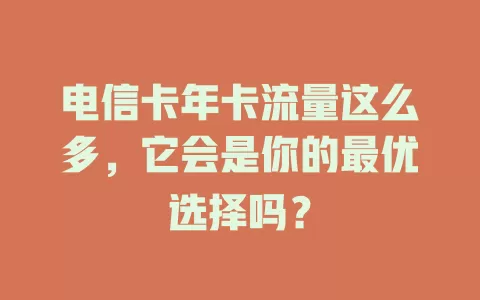 电信卡年卡流量这么多，它会是你的最优选择吗？