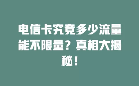 电信卡究竟多少流量能不限量？真相大揭秘！
