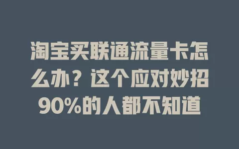 淘宝买联通流量卡怎么办？这个应对妙招90%的人都不知道