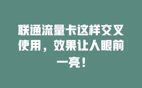 联通流量卡这样交叉使用，效果让人眼前一亮！