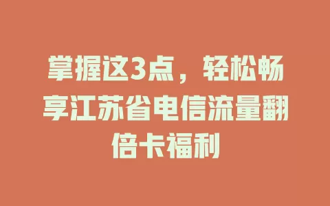 掌握这3点，轻松畅享江苏省电信流量翻倍卡福利