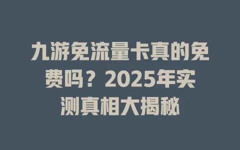 九游免流量卡真的免费吗？2025年实测真相大揭秘