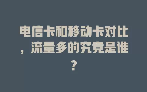 电信卡和移动卡对比，流量多的究竟是谁？