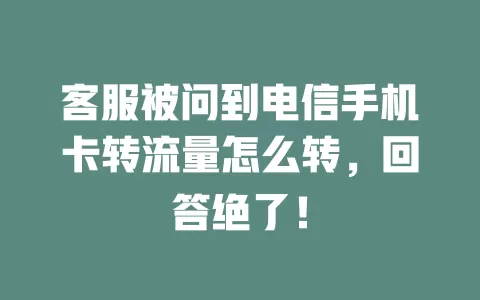 客服被问到电信手机卡转流量怎么转，回答绝了！