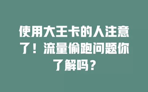使用大王卡的人注意了！流量偷跑问题你了解吗？