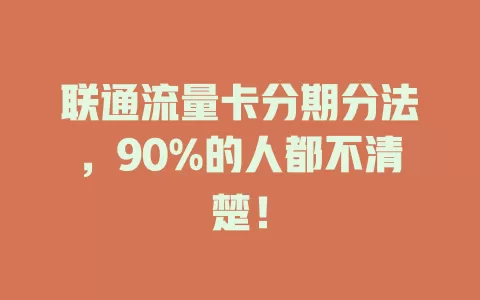 联通流量卡分期分法，90%的人都不清楚！