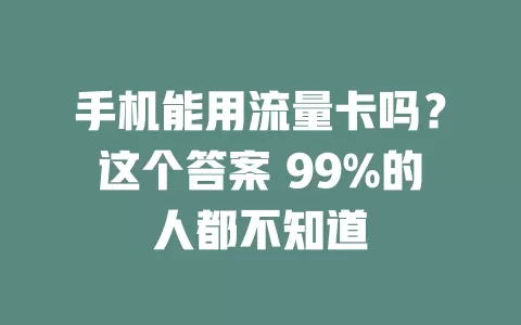 手机能用流量卡吗？这个答案 99%的人都不知道