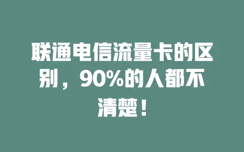 联通电信流量卡的区别，90%的人都不清楚！