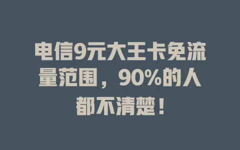 电信9元大王卡免流量范围，90%的人都不清楚！