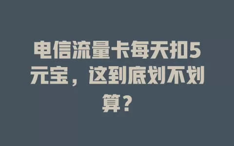 电信流量卡每天扣5元宝，这到底划不划算？