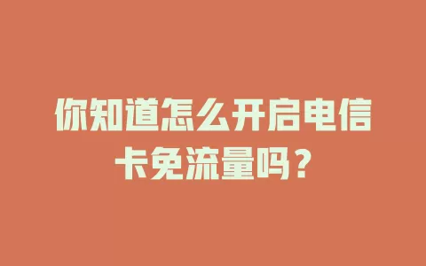 你知道怎么开启电信卡免流量吗？