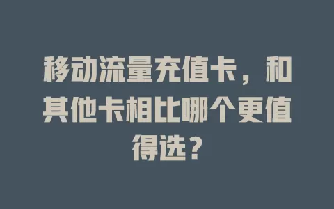 移动流量充值卡，和其他卡相比哪个更值得选？