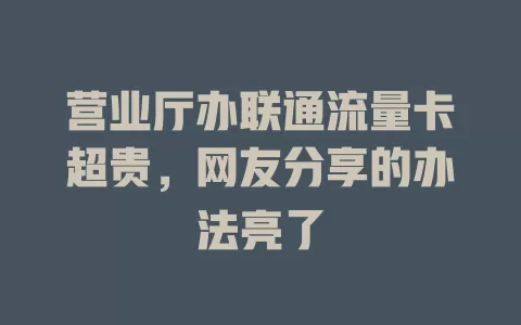 营业厅办联通流量卡超贵，网友分享的办法亮了