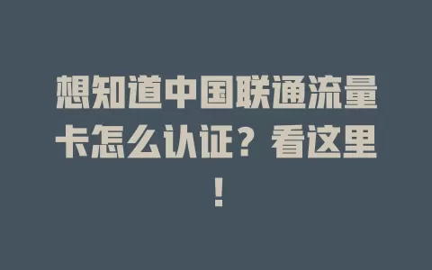 想知道中国联通流量卡怎么认证？看这里！
