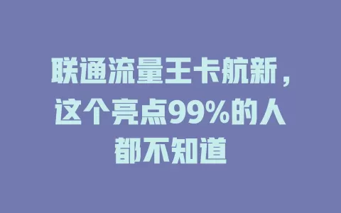 联通流量王卡航新，这个亮点99%的人都不知道