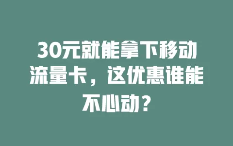 30元就能拿下移动流量卡，这优惠谁能不心动？