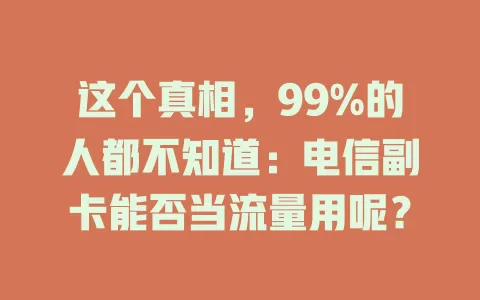 这个真相，99%的人都不知道：电信副卡能否当流量用呢？