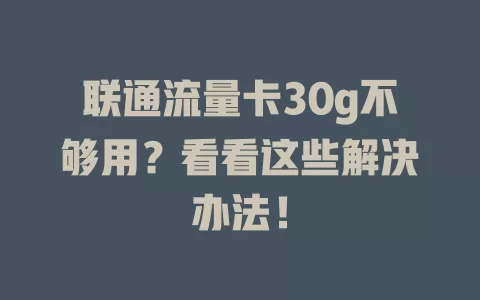 联通流量卡30g不够用？看看这些解决办法！