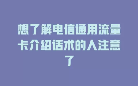 想了解电信通用流量卡介绍话术的人注意了