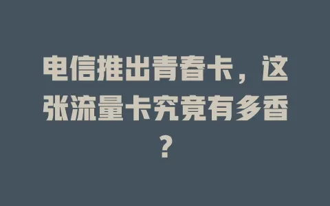 电信推出青春卡，这张流量卡究竟有多香？