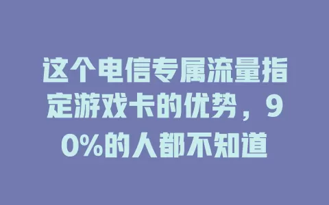 这个电信专属流量指定游戏卡的优势，90%的人都不知道