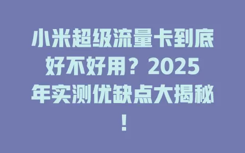 小米超级流量卡到底好不好用？2025年实测优缺点大揭秘！