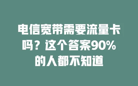 电信宽带需要流量卡吗？这个答案90%的人都不知道