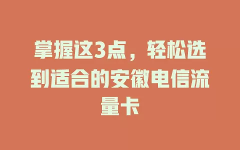 掌握这3点，轻松选到适合的安徽电信流量卡
