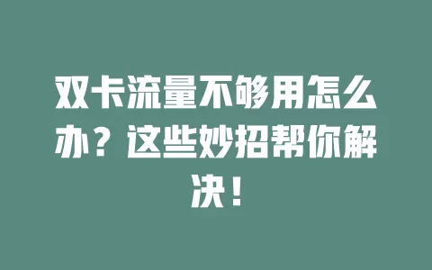 双卡流量不够用怎么办？这些妙招帮你解决！