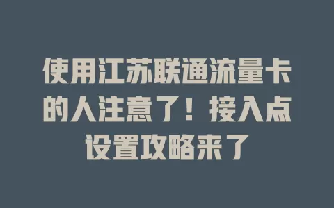 使用江苏联通流量卡的人注意了！接入点设置攻略来了