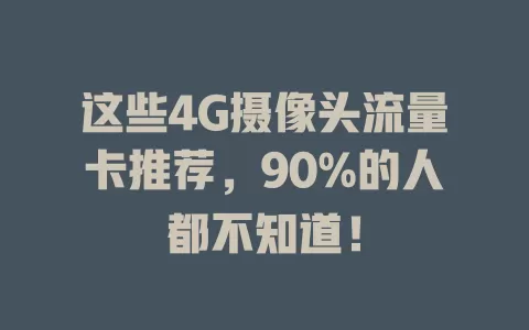 这些4G摄像头流量卡推荐，90%的人都不知道！