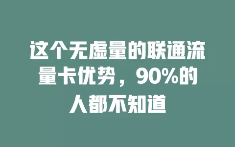 这个无虚量的联通流量卡优势，90%的人都不知道