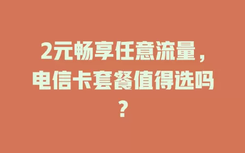 2元畅享任意流量，电信卡套餐值得选吗？