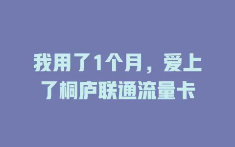 我用了1个月，爱上了桐庐联通流量卡