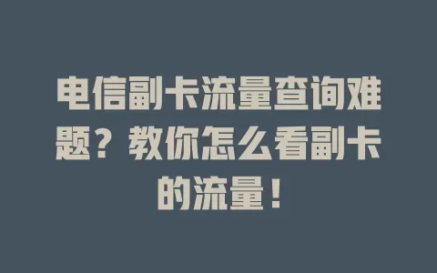 电信副卡流量查询难题？教你怎么看副卡的流量！