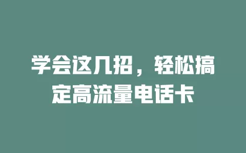 学会这几招，轻松搞定高流量电话卡