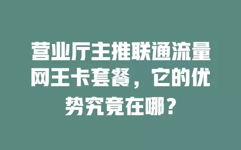 营业厅主推联通流量网王卡套餐，它的优势究竟在哪？