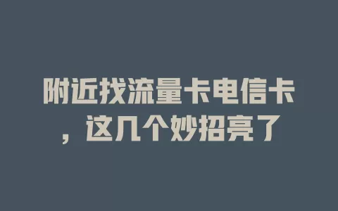 附近找流量卡电信卡，这几个妙招亮了