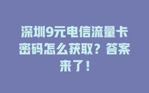 深圳9元电信流量卡密码怎么获取？答案来了！