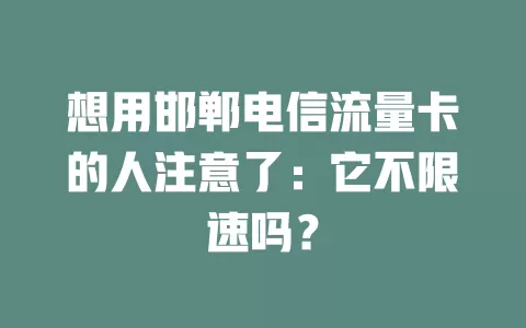 想用邯郸电信流量卡的人注意了：它不限速吗？