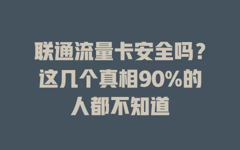联通流量卡安全吗？这几个真相90%的人都不知道