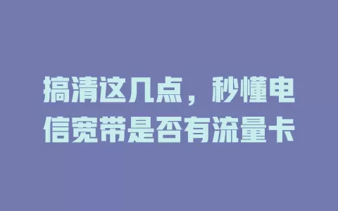 搞清这几点，秒懂电信宽带是否有流量卡