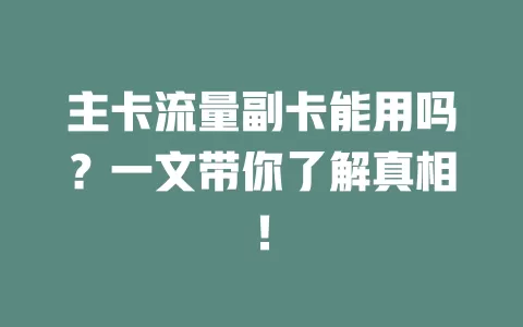 主卡流量副卡能用吗？一文带你了解真相！