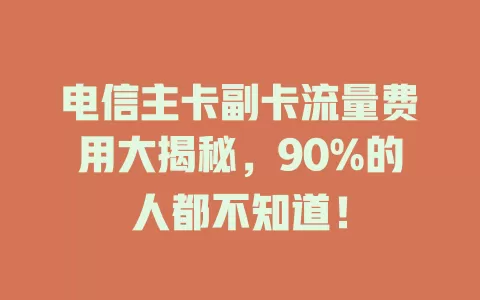 电信主卡副卡流量费用大揭秘，90%的人都不知道！