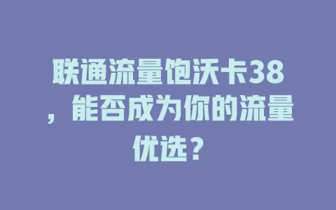 联通流量饱沃卡38，能否成为你的流量优选？