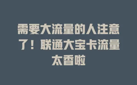 需要大流量的人注意了！联通大宝卡流量太香啦