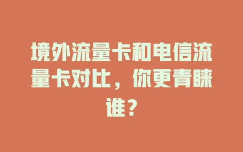 境外流量卡和电信流量卡对比，你更青睐谁？