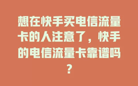 想在快手买电信流量卡的人注意了，快手的电信流量卡靠谱吗？