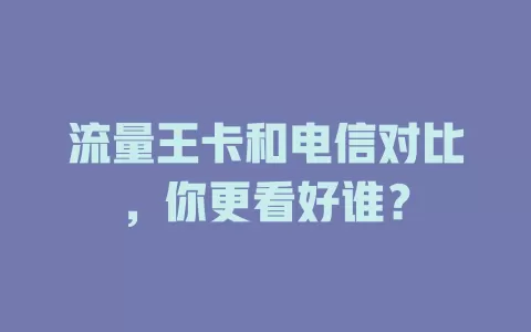流量王卡和电信对比，你更看好谁？